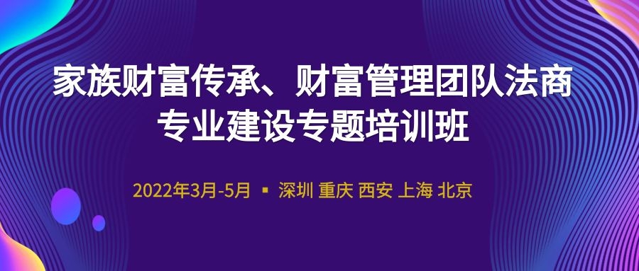 2022家族財富傳承、財富管理團隊法商專業(yè)建設(shè)專題培訓(xùn)班 -88829-1